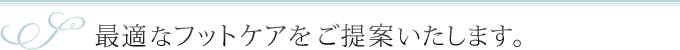 最適なフットケアをご提案いたします。